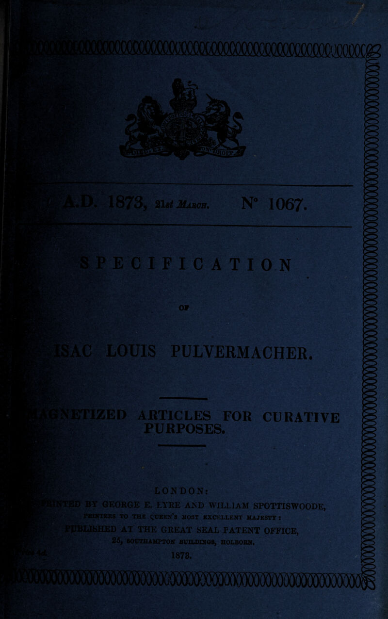 SPECIFICATION ftpiV. V, ■ ■ V r ^ f v >• ‘ •• * •. ■ * 1 * v- -. •- *. • . ••' _ 5 21 st March. 1067. OF PULVERMACHER. ARTICLES FOR CURATIVE PURPOSES. LONDON: BY GEORGE E. EYRE AND WILLIAM SPOTTISWOODE, FRITTERS TO THE QUEEN’S MOST EXCELLENT MAJESTY : LISHED AT THE GREAT SEAL PATENT OFFICE, 25, SOUTHAMPTON BUILDINGS, HOLBOBN. 1873.