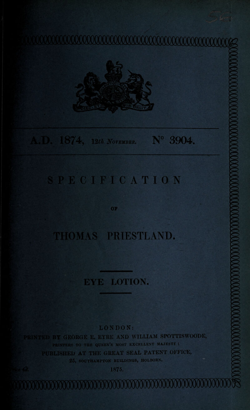 N° 3904. SPECIFICATION OP THOMAS PRIESTLAND. EYE LOTION LONDON: i PRINTED BT GEORGE E. EYRE AND WILLIAM SPOTTISWOODE, PRINTERS TO THE QUEEN’S MOST EXCELLENT MAJESTY : PUBLISHED AT THE GREAT SEAL PATENT OFFICE, 25, SOUTHAMPTON BUILDINGS, HOLBORN.