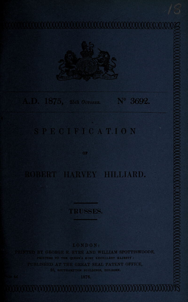 A.D. 1875, 251A October. SPECIFICATION :y=. HARVEY HILLIARD. TRUSSES. LONDON: RINTED BY GEORGE E. EYRE AND WILLIAM SPOTTISWOODE, printers to the queen’s most excellent majesty : PUBLISHED AT THE GREAT SEAL PATENT OFFICE, 25, SOUTHAMPTON BUILDINGS, IIOLBORN.