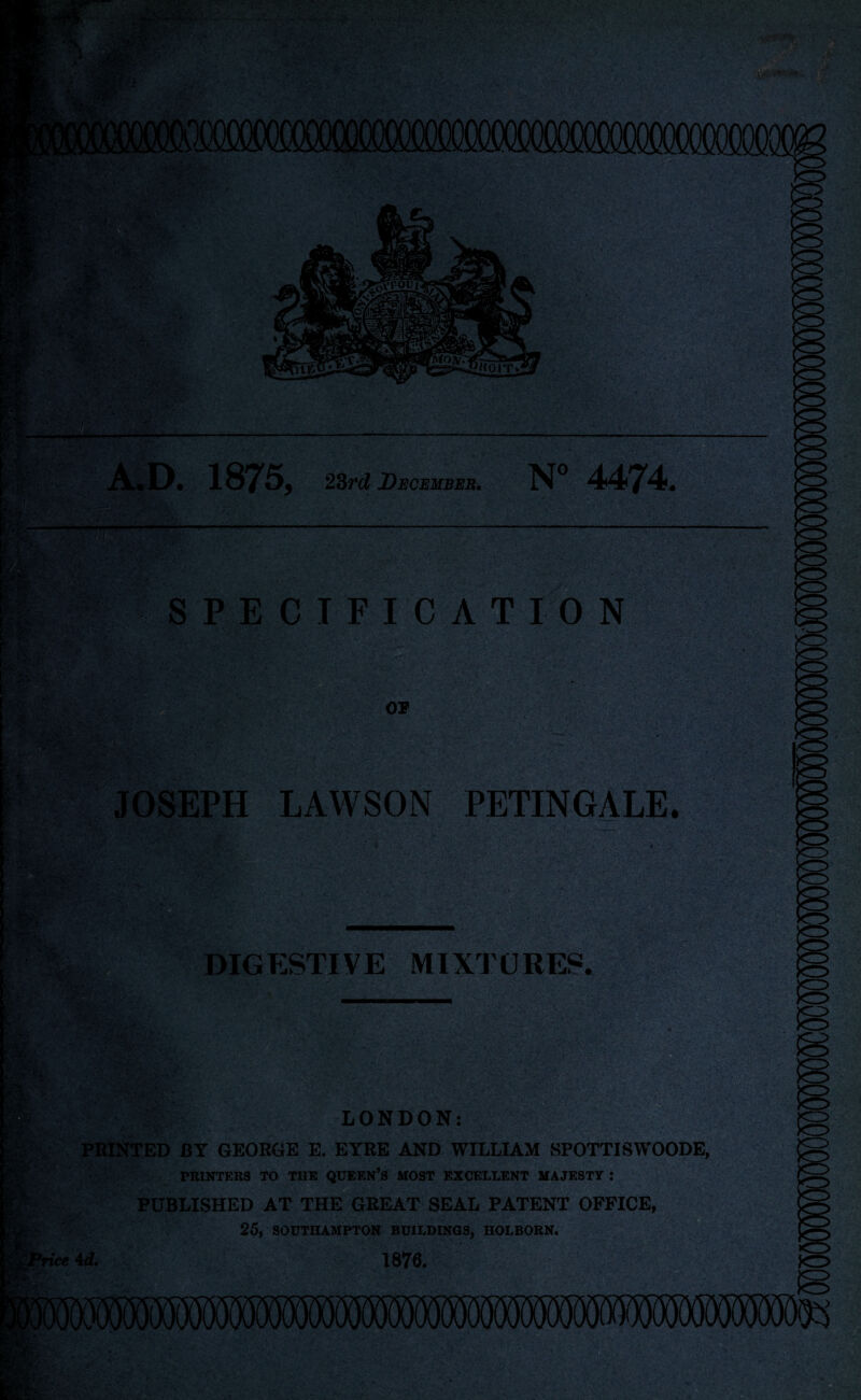 r> ’■ X ■ . r VA . - jg- . *:-■ ^'Tv * ~ . »,« • *■ • . f;, --V;- (*<-• 1 . ■■ _ t •\ • • ■v P' A.D. 1875, 23rd December. N° 4474. t. > **. SPECIFICATION :;LVv OF i|3p ■ , ’ - V\- LAWSON PETINGALE. f. C'J - rV ' ■ DIGESTIVE MIXTURES. LONDON: SSucy,*-; PRINTED BY GEOROE E. EYRE AND WILLIAM SPOTTISWOODE, PRINTERS TO THE QUEEN S MOST EXCELLENT MAJESTY : PUBLISHED AT THE GREAT SEAL PATENT OFFICE, 25, SOUTHAMPTON BUILDINGS, HOLBOBN. Vice id. 1876.