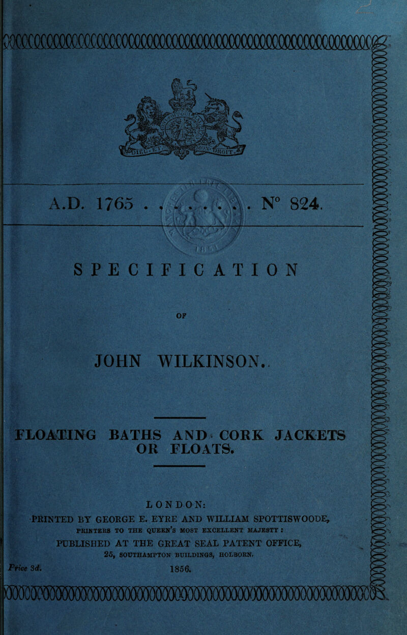 A.D. 1765 * «*:, • ,• • « ' ' Ml Ifi/ j j \ . N° 824. FLOATING BATHS AND • CORK JACKETS OR FLOATS. LON D O N: PRINTED BY GEORGE E. EYRE AND WILLIAM SPOTTISWOODE, PRINTERS TO THE QUEEN’S MOST EXCELLENT MAJESTT I PUBLISHED AT THE GREAT SEAL PATENT OFFICE, 25, SOUTHAMPTON BUILDINGS, HOLBORN, Price 3d, 1 JOHN WILKINSON.