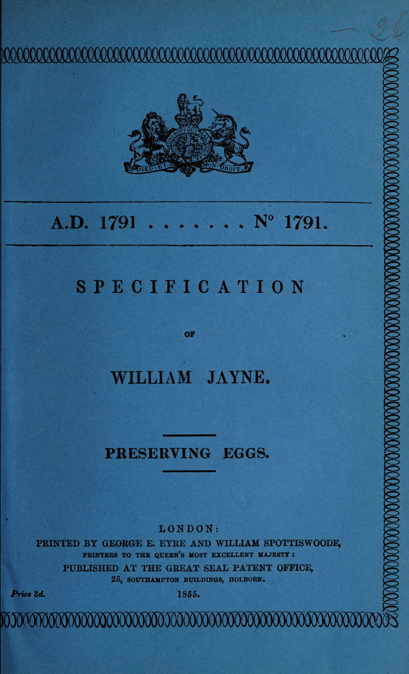 OTCCCmXXICOT SPECIFICATION OF WILLIAM JAYNE. PRESERVING EGGS. (CD LONDON: PRINTED BY GEORGE E. EYRE AND WILLIAM SPOTTISWOODE; PRINTERS TO THE QUEEN’S HOST EXCELLENT HAJESTT : PUBLISHED AT THE GREAT SEAL PATENT OFFICE, 25, SOUTHAMPTON BUILDINGS, HOLBORN. Priet 3d. 1855.