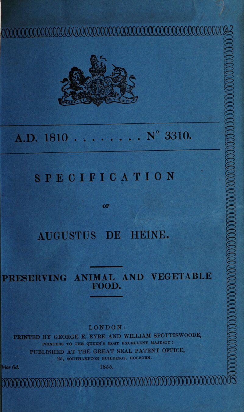 ■ I* SPECIFICATION OF AUGUSTUS DE HEINE. PRESERVING ANIMAL AND VEGETABLE FOOD. LONDON: PRINTED BY GEORGE E. EYRE AND WILLIAM SPOTTISWOODE, PRINTERS TO THE QUEEN’S MOST EXCELLENT MAJESTY : PUBLISHED AT THE GREAT SEAL PATENT OFFICE, 25, SOUTHAMPTON BUILDINGS, HOLBORN. nee 6d. 1855.
