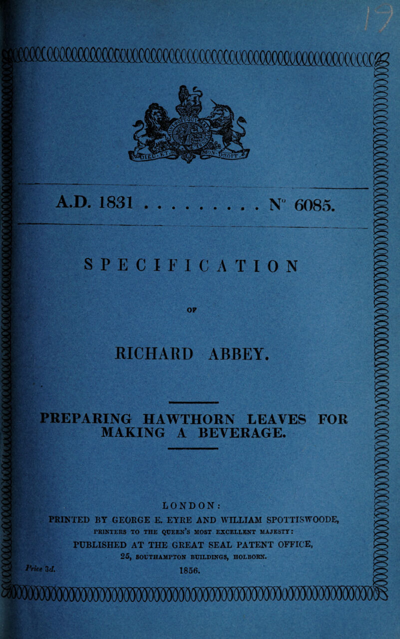 N 6085. SPECIFICATION OP RICHARD ABBEY. PREPARING HAWTHORN LEAVES FOR MAKING A BEVERAGE. LONDON: PRINTED BY GEORGE E. EYRE AND WILLIAM SPOTTISWOODE, PRINTERS TO THE QUEEN’S MOST EXCELLENT MAJESTY: PUBLISHED AT THE GREAT SEAL PATENT OFFICE, 25, SOUTHAMPTON BUILDINGS, HOLBORN. U, 1856.