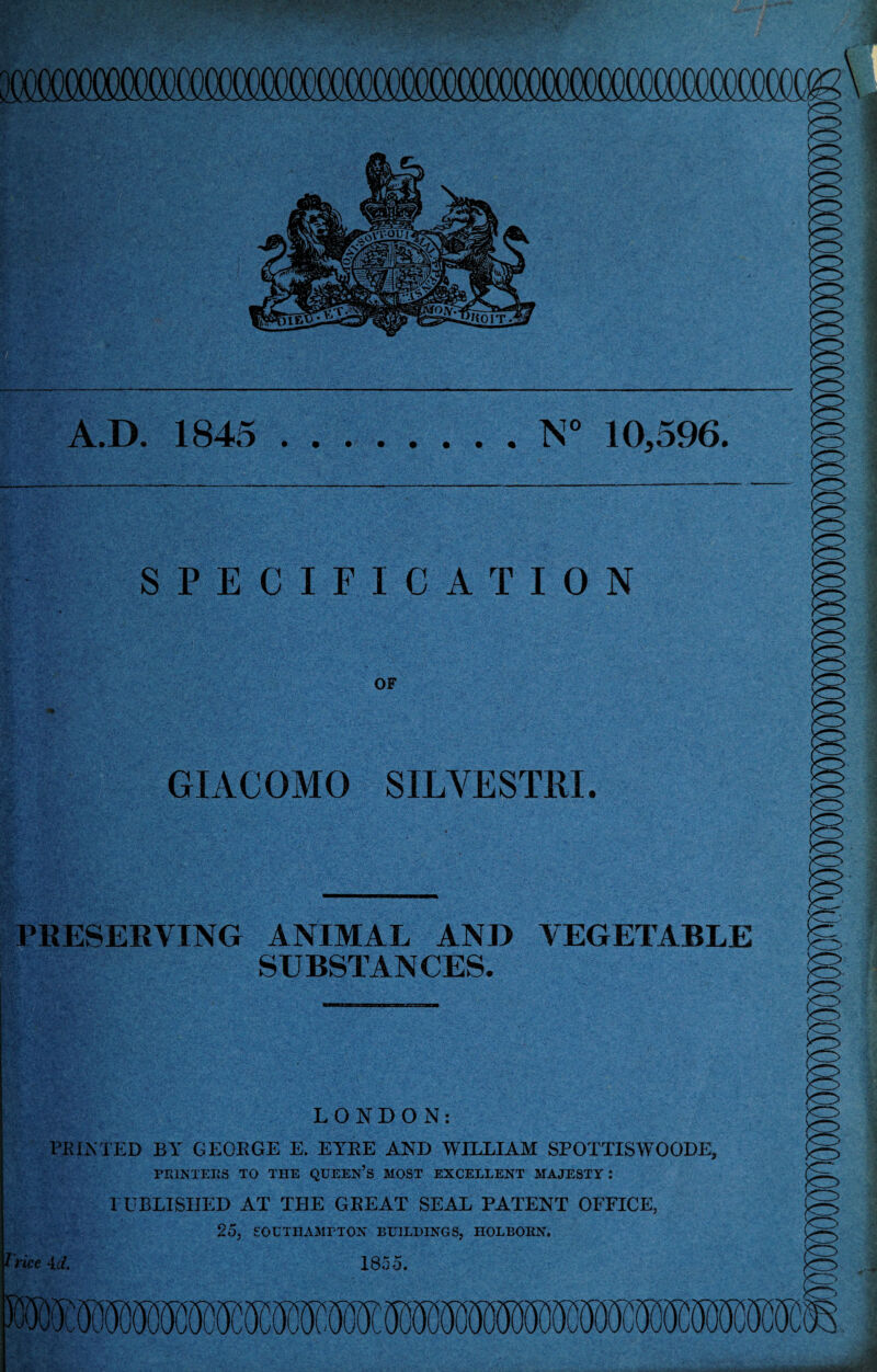 flWSF. Vv • ’* : *. • 2-.\ .D. 1845 .N° 10,596. - . v * GIACOMO SILYESTRI. PRESERVING ANIMAL AND VEGETABLE SUBSTANCES. LONDON: PRINTED BY GEORGE E. EYRE AND WILLIAM SPOTTISWOODE, PRINTERS TO THE QUEEN’S MOST EXCELLENT MAJESTY : l UBLISIIED AT THE GREAT SEAL PATENT OFFICE, 25, SOUTHAMPTON BUILDINGS, HOLBORN. trice id. 1835.