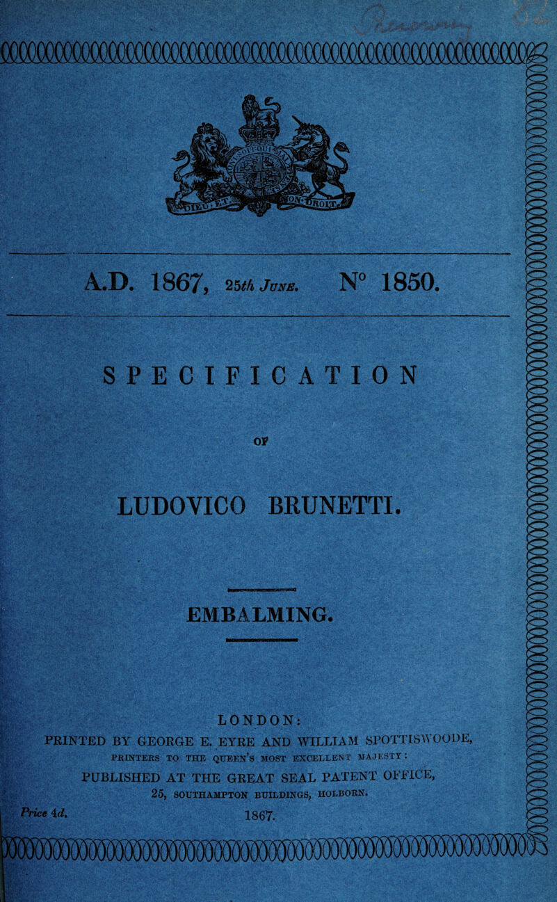 A.D. 1867, 25tkjvNE. N° LUDOVICO BRUNETTI. EMBALMING. L 0 N D ON: PRINTED BY GEORGE E. EYRE AND WILLIAM SPOTTISWOODE, PRINTERS TO THE QUEEN’S MOST EXCELLENT MAJESTY: PUBLISHED AT THE GREAT SEAL PATENT OFFICE,