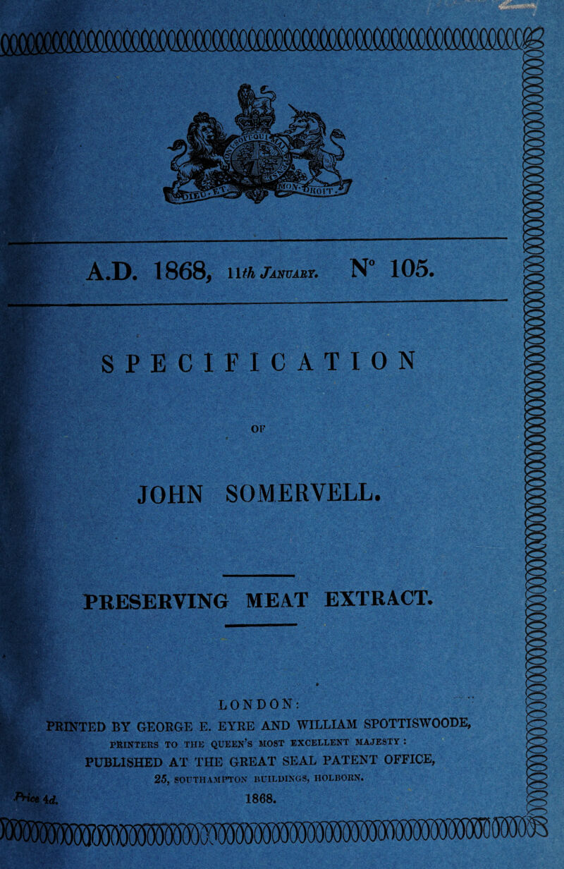 V T:. • ft f3m»* >..• «■ Vvfe, 1 WM 'v- fc , A.D. 1868, 1I/& January. JOHN SOMERVELL. %?&*£• • f ? PRESERVING MEAT EXTRACT. LONDON: PRINTED BY GEORGE E. EYRE AND WILLIAM SPOTTISWOODE, PRINTERS TO THE QUEEN’S MOST EXCELLENT MAJESTY : fc PUBLISHED AT THE GREAT SEAL PATENT OFFICE, 25, SOUTHAMPTON BUILDINGS, HOLBORN. Price 4d. 1868. %