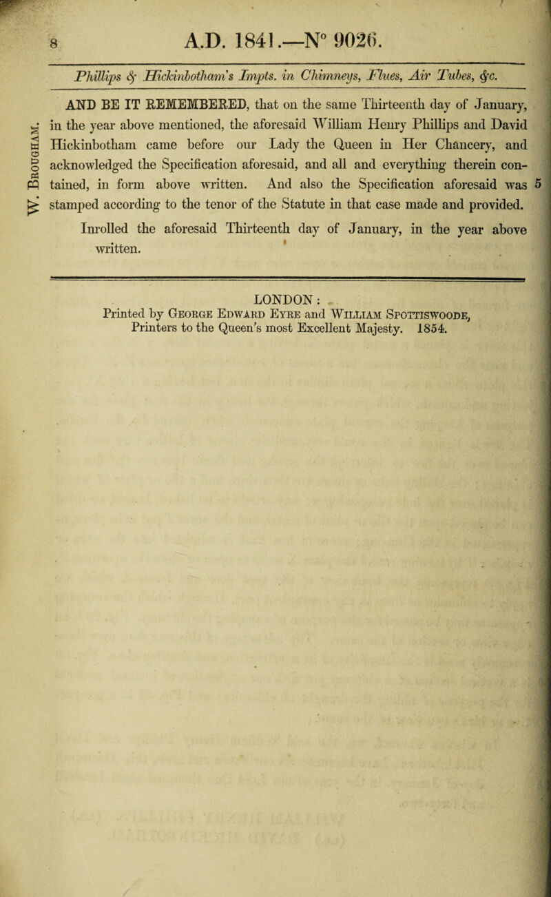 W. Brougham. 8 A.D. 1841.—N° 9026. • ? } AND BE IT KEMEMBEEED, tliat on the same Thirteenth day of January, in the year above mentioned, the aforesaid William Henry Phillips and David Hickinbotham came before our Lady the Queen in Her Chancery, and acknowledged the Specification aforesaid, and all and everything therein con¬ tained, in form above written. And also the Specification aforesaid was 5 stamped according to the tenor of the Statute in that case made and provided. Inrolled the aforesaid Thirteenth day of January, in the year above written. LONDON: Printed by George Edward Eyre and William Spottiswoode,