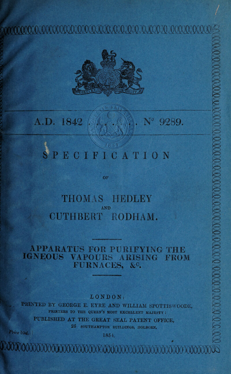 QM': m wmmiimmmm A.D. 1842 , YA\ v . N 9289. f i) fs SPECIFICATION OF THOMAS HE OLE Y AND CUTHBERT RODHAM. APPARATUS FOR PURIFYING THE IGNEOUS VAPOURS ARISING FROM FURNACES, &c. I V &■' LONDON: STUNTED BY GEORGE E. EYRE AND WILLIAM SPOTTISWOODE, PRINTERS TO THE QUEEN’S MOST EXCELLENT MAJESTY : PUBLISHED AT THE GREAT SEAL PATENT OFFICE, 25 SOUTHAMPTON BUILDINGS, IIOLBORN, |WiGcf. 185 L X ) ■Vy — fe |8 is xo o s ss s <-3 <3 B B B s SB B ST Y ic* 4