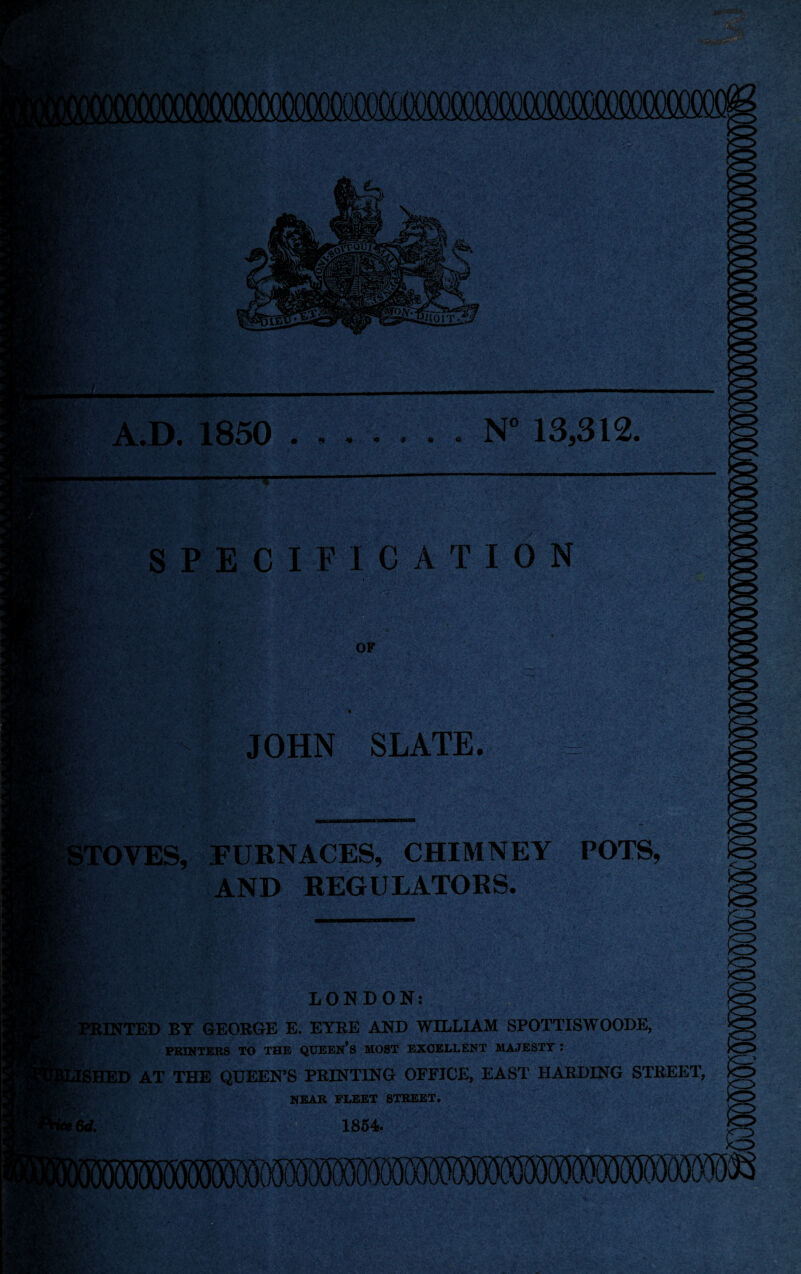 SPECIFICATION OF JOHN SLATE. iTOVES, FURNACES, CHIMNEY POTS, AND REGULATORS. in; * LONDON:.-; •' PRINTED BT GEORGE E. EYRE AND WILLIAM SPOTTISWOODE, PRINTERS TO THE QUEEN’S MOST EXCELLENT MAJESTY : SHED AT THE QUEEN’S PRINTING OFFICE, EAST HARDING STREET, NEAR FLEET STREET. 1854 6d.