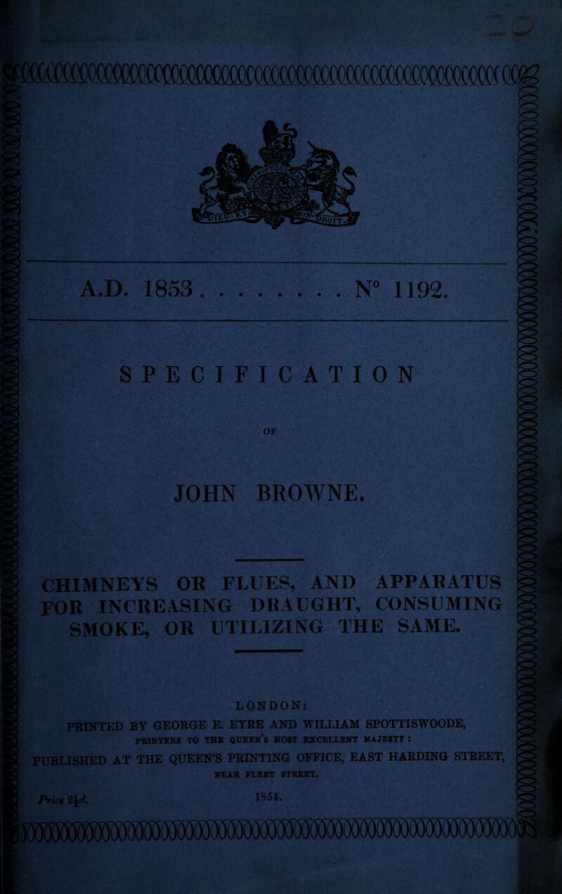 ►V -T *, • A.D. 1853. . ..N° 1192. SPECIFICATION OF JOHN BROWNE. CHIMNEYS OR FLUES, AND APPARATUS FOR INCREASING DRAUGHT, CONSUMING SMOKE, OR UTILIZING THE SAME. :4:. -u LONDON: PRINTED BY GEORGE E. EYRE AND WILLIAM SPOTTISWOODE, PRINTERS TO THE QUEBN’s MOST EXCELLENT MAJESTY : PUBLISHED AT THE QUEEN’S PRINTING OFFICE, EAST HARDING STREET, NEAR FLEET STREET. t a Price 2\d, 1854.