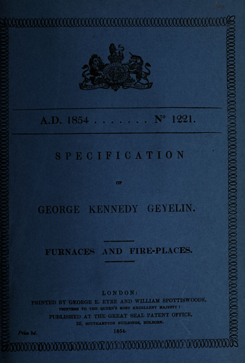 SPECIFICATION OF GEORGE KENNEDY GEYELIN. FURNACES AND FIRE-PLACES. LONDON: PRINTED BY GEORGE E. EYRE AND WILLIAM SPOTTISWOODE, PUBLISHED AT THE GREAT SEAL PATENT OFFICE, 25, SOUTHAMPTON BUILDINGS, HOLBORN. U. 18«- <3