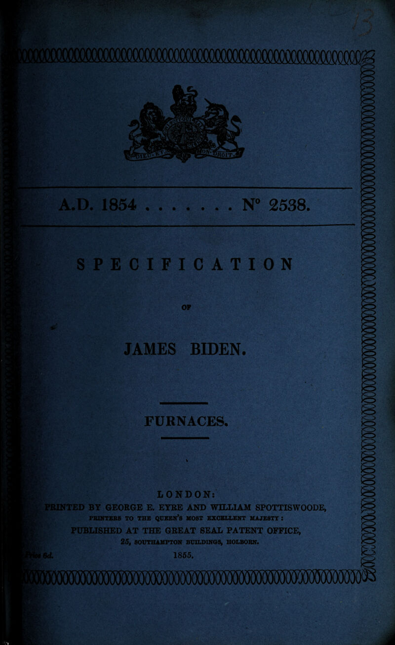A''.; F-^ ft ■ '\-i If.*'■ ■-.■irTj' •? I A.D. 1854 .N 2538, i V' ,-’V‘ -'V . # t:v/ • b>' • • t4’> ■<»?./ \ SPECIFICATION OF JAMES BIDEN. )VV,; /, * vr. FURNACES. ,i.; v;.’- - ^ 'v; ■' - - • \y LONDON: PEINITED BY GEORGE E. EYRE AND WILLIAM SPOTTISWOODE, PBINTESS TO THE QUEEN’S HOST EXCELLENT MAJESTY: PUBLISHED AT THE GREAT SEAL PATENT OFFICE, 25, SOUTHAMPTON BUnfDINGS, HOLBOBN. Bd. 1855. >rz> YkWkWi n