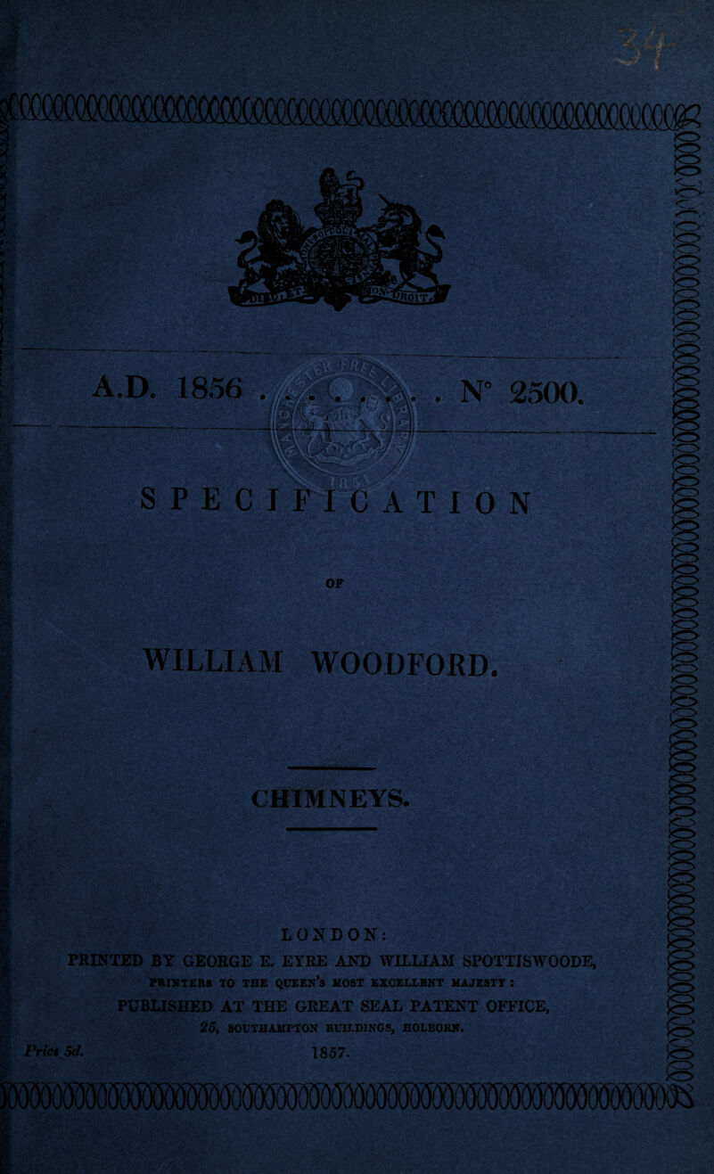 i sat ? I : - t- AT1 ffi *•.'•. W$ •;•*.' - :•':* ‘ d . -r »>• ..'I |£ SEab; _ ,;w . .•> A.D. 1856 S P E N 2500. T I 0 N OF . WILLIAM WOODFORD. CHIMNEYS. LONDON: PRINTED BY GEORGE E. EYRE AND WILLIAM SPOTTJSWOODE, PRINTERS TO THE QUEERS MOST EXCELLENT MAJESTY : PUBLISHED AT THE GREAT SEAL PATENT OFFICE, 25, SOUTHAMPTON BUILDINGS, HOLBORN. Price 5d. 1857. *o ;cr> k=> mmmmmmmmmmmmmmsm