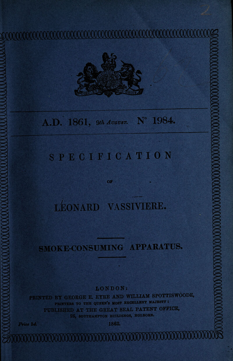 « 'j «• .*■ ' IV, s • • A.D. 1861, 9th August. N° 1984. SPECIFICATION £■ ' Lc/..’ OF / LEONARD VASSIYIERE. SMOKE-CONSUMING APPARATUS. LONDON: PRINTED BT GEORGE E. EYRE AND WILLIAM SPOTTISWOODE, PRINTERS TO THE QUEEN’S MOST EXCELLENT MAJESTY ! PUBLISHED AT THE GREAT SEAL PATENT OFFICE, 25, SOUTHAMPTON BUILDINGS, HOLBORN. 1862. Price 3d.