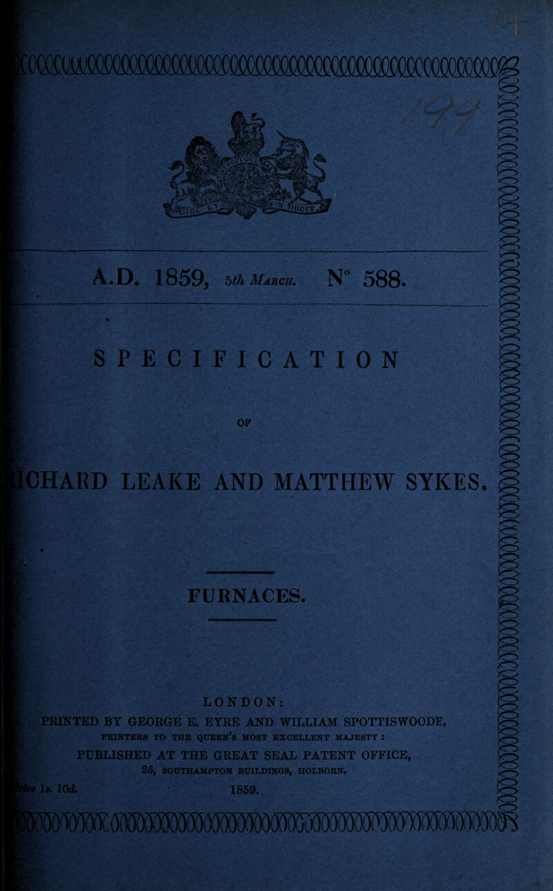 7 « ■ • 'mm A.D. 1859, 5th March. SPECIFICATION OP CHAliD LEAKE AND MATTHEW SYKES. FURNACES. LONDON: PRINTED BY GEORGE E. EYRE AND WILLIAM SPOTTISWOODE, PRINTERS TO THE QUEEN’S MOST EXCELLENT MAJESTY : PUBLISHED AT THE GREAT SEAL PATENT OFFICE, 25, SOUTHAMPTON BUILDINGS, HOLBORN. ?e Is. 10d. 1859.