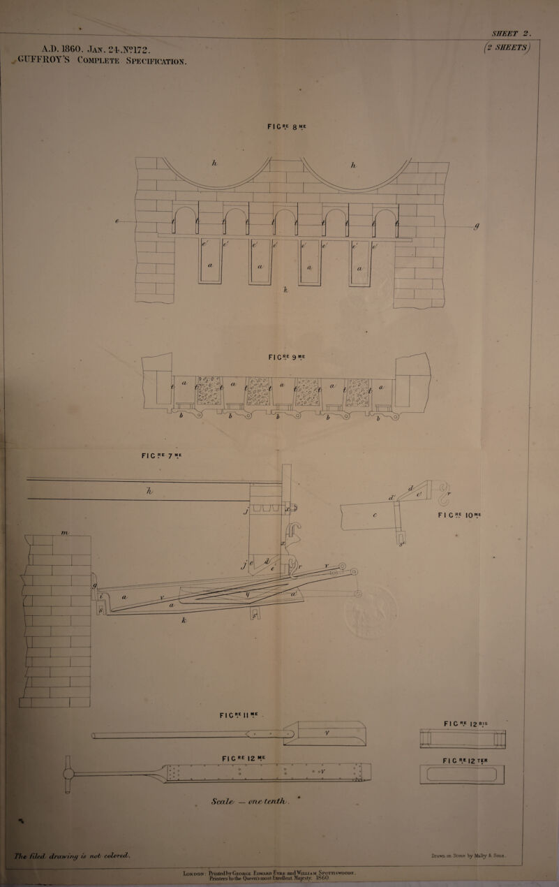 SHEET 2. A.D. 1860. Jan. 24«.N?172. GUFFROYS Complete Specification. f i g R.E 8 me & - '2 SHEETS, -9 nc?E 7M. ME pic re |2 me o o o o o o y Scales — one tenth . The filed drawing is not colored. London: IVmledby George Edward Eyrk and Willi am Spottiswoode, Printers to the Queen's most Excellent Majesty. 18 6 0 FI C Re 12 ter Drawn, on Stone by Malby & Sons.