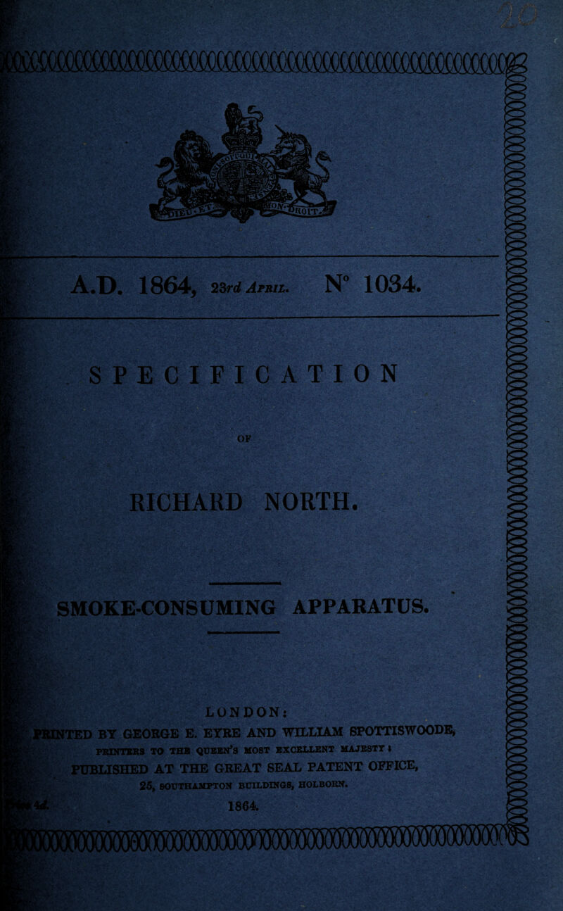 A.D. 1864, 23rd April. N” 1034. SPECIFICATION Ml OF K!488EKk ■ •' ' : vV /tV, ' r TW - RICHARD NORTH. ■/ r.v SMOKE-CONSUMING APPARATUS. LONDON: PRINTED BY GEORGE E. EYRE AND WILLIAM 8POTTISWOODE, PRINTERS TO THB QUEEN’S MOST EXCELLENT MAJESTY l PUBLISHED AT THE GREAT SEAL PATENT OFFICE, 25, SOUTHAMPTON BUILDINGS, HOLBOKN. 1864. 4