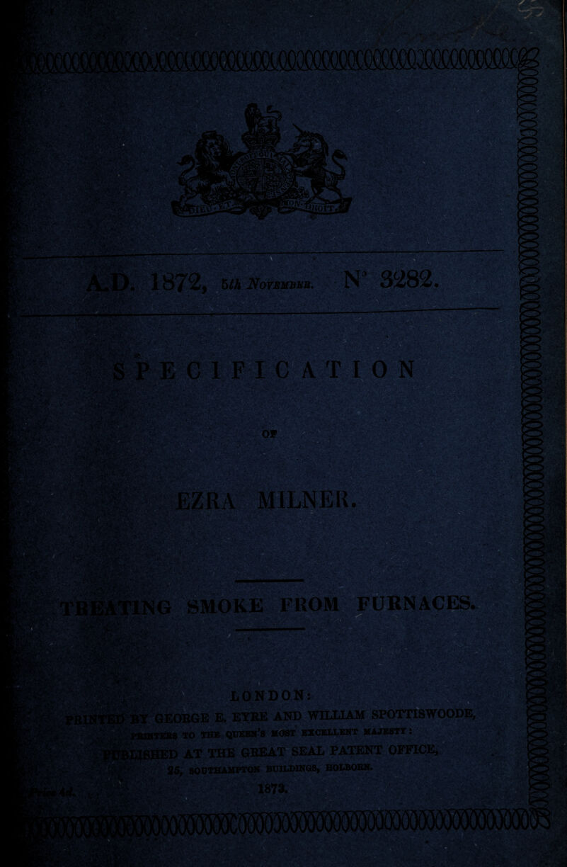 m vi’ _.v*- . i‘ WCT’tV ' * - ••: ’• */ '■ ■1 -, ' *•»*■ Jr.ot. <l)j t*■ 51A NormBEB. mm- T ION • ;% • 'J •*• •?>• V, <#5 v^‘ ,, .. .•>'<*•:••* z vvr*v' : -• . cv# ■ --■ WSCSS^ri K SMOKE FROM FURNACES SSi mat Br^TOnra^ LONDON: GEORGE E. EYRE AND WILLIAM SPOTTISWOODE, TO THE QUEEN’S MOST EXCELLENT MAJESTY: D AT THE GREAT SEAL PATENT OFFICE, 36, SOUTHAMPTON BUILDINGS, HOI 1873. jftSyHSvr” tv,Ys»V ' r , ,•