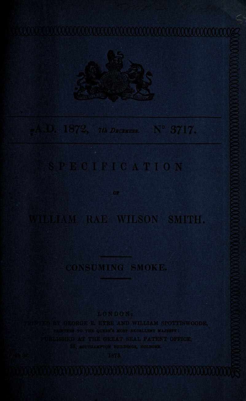 ? I C A T I 0 N OF trig: . i f \y'V*. WILSON SMITH. ; i “• NSUMING SMOKE. ■ d^wm ONDON: Ov GEORGE E. EYRE AND WILLIAM SPOTTISWOODE, PJUHTEB9 TO THE QUEEN’S HOST EXCELLENT MAJESTY: AT THE GREAT SEAL PATENT OFFICE, ’ Vvll