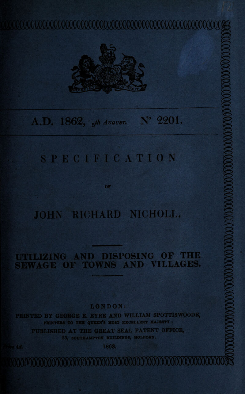JOHN RICHARD NICHOLL. UTILIZING AND DISPOSING OF THE SEWAGE OF TOWNS AND VILLAGES. LONDON: PRINTED BY GEORGE E. EYRE AND WILLIAM SPOTTISWOODB, PBINTSB8 TO THK <)USSN’B HOST SXOELLBXT MAJSSTT : PUBLISHED AT THE GREAT SEAL PATENT OFFICE, 25, BOOTHAMPTON BUILDINGS, HOLBOBN. Ai. 1863. ■•V,