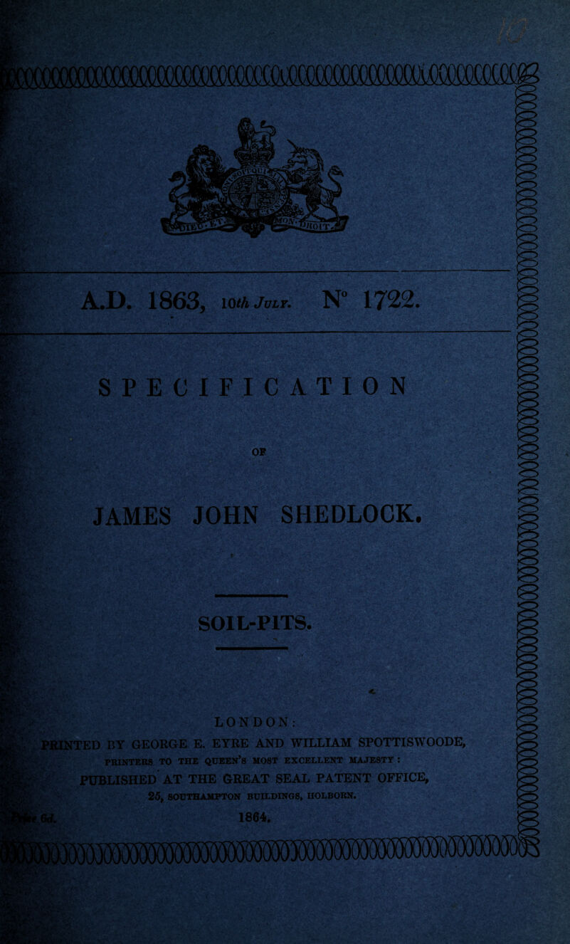 A.D. 1863, 10th July. N° 1722. SPECIFICATION JAMES JOHN SHEDLOCK. .SOIL-PITS, PRINTED BY GEORGE E. EYRE AND WILLIAM SPOTTISWOODE, .... _ • . PRINTERS TO THE QUEEN’S MOST EXCELLENT MAJESTY : PUBLISHED AT THE GREAT SEAL PATENT OFFICE, 25, SOUTHAMPTON BUILDINGS, HOLBORN.