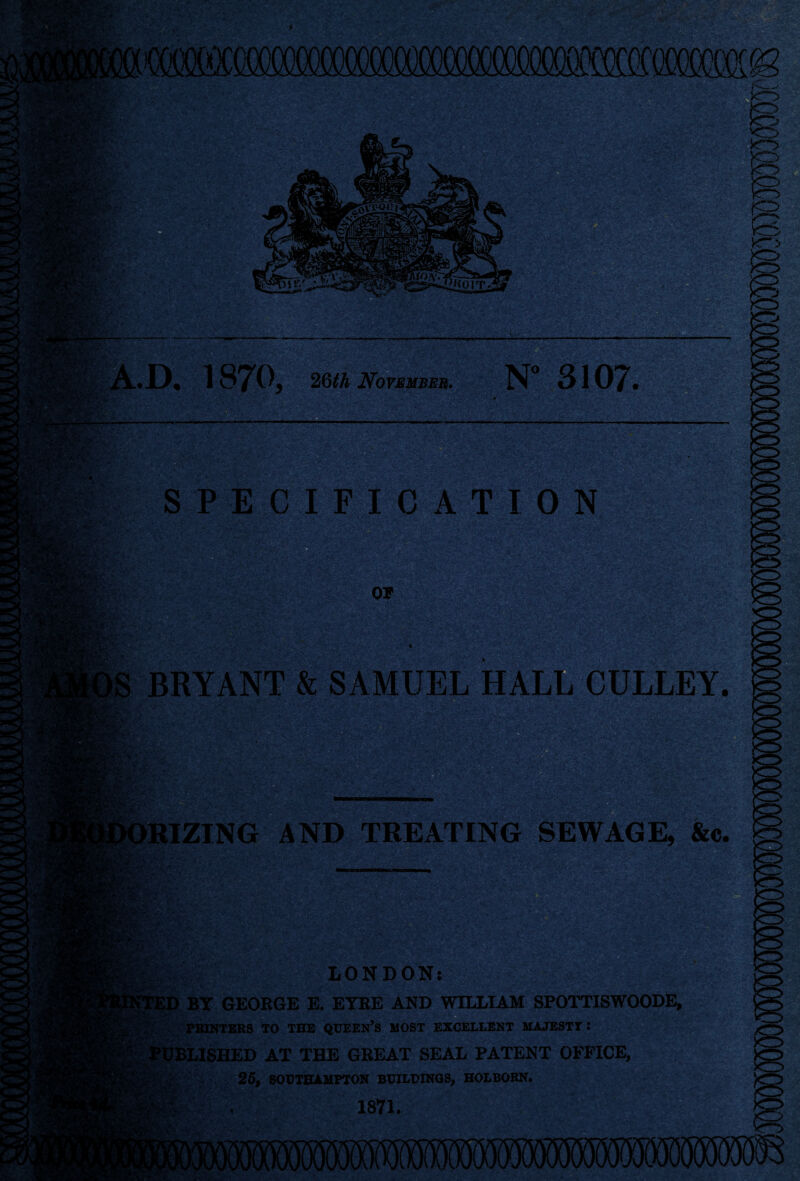 mmsmm rouil •V.« poTV ■ ■■ . A.D* 1870, 26th November. N° 3107* SSSfc': > A.w-.. SPECIFICATION BEMv & m sm |§||lj| >•;.» OF BRYANT & SAMUEL HALL CULLEY. Hfe; iSf fr- A' >RIZING AND TREATING SEWAGE, &c. ell -S LONDON: BY GEORGE E. EYRE AND WILLIAM SPOTTISWOODE, PRINTERS TO THE QUEEN S MOST EXCELLENT MAJESTY : IBLISHED AT THE GREAT SEAL PATENT OFFICE, 25, SOUTHAMPTON BUILDINGS, HOLBORN.