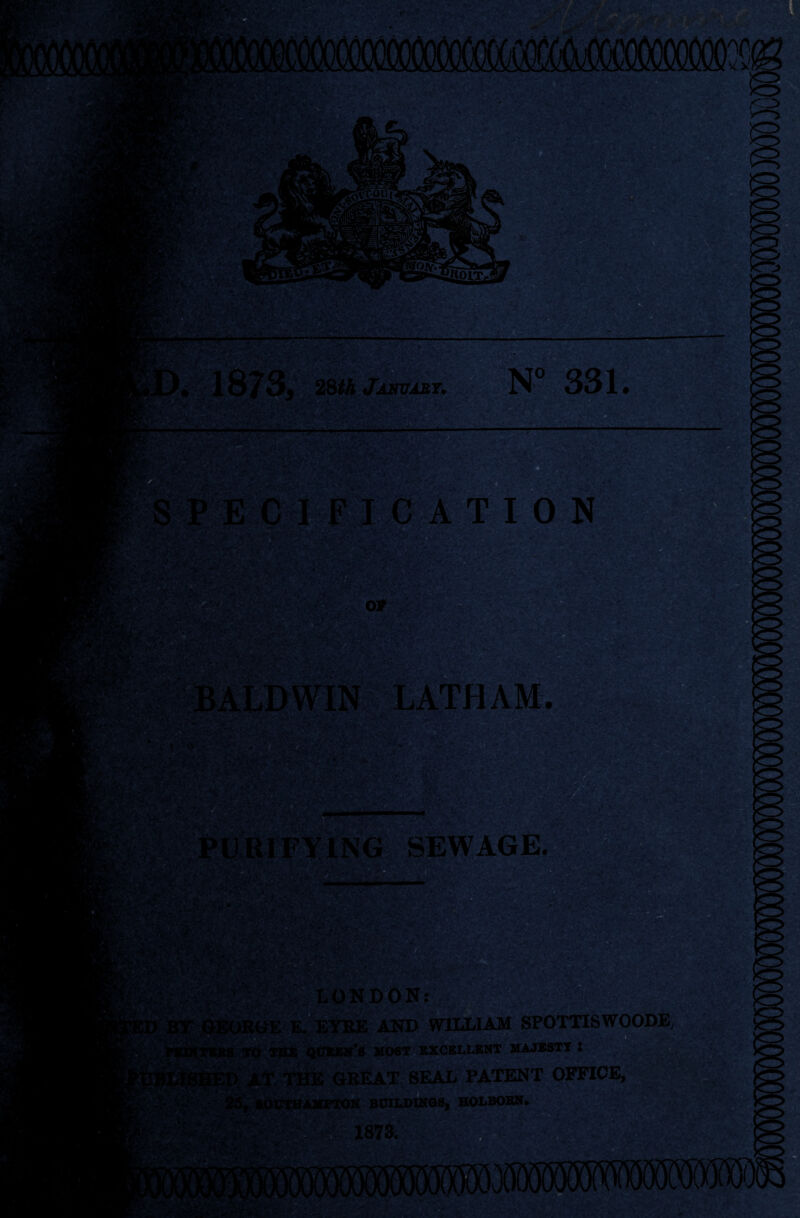 3. 2&th Janva&y. N° 331. E i! or WIN LATHAM. 1 TYING SEWAGE. *;.:: LONDON: , EYRE AND WILLIAM SPOTTISWOODE. queen's most excellent majesty : P^Ie GREAT SEAL PATENT OFFICE, >CTHAMPTON BUILDINGS, HOLBORN. 1873. . ' 5CU,