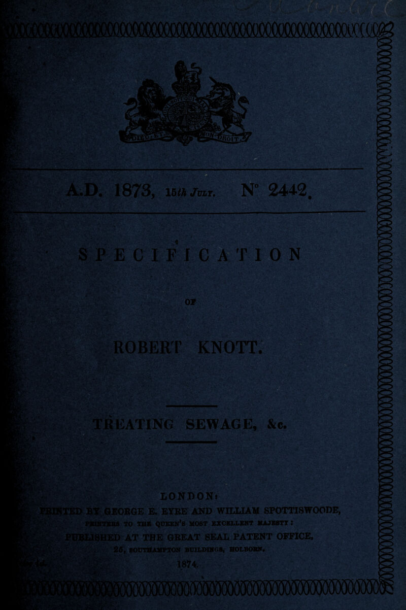 •• • ?vv v'i '*.■ ■ L.** 1m 'K- .■as, ’•<v IBM /rar. N° 2442 Ms IC A T N yr> Imp Of ROBERT KNOTT. *r~> > y m ' REATING SEWAGE, &e. , v. ■:.-*■ * * SSv?’«Sfe£ ■it ■ • .C-vv\v. :7«'i.TvaSfi ■• ■ v- ■•..•• •'. ■- •••.r'1 ■ v. * : >■ y- ■ i .. .i'* _,- ■' vA <0 ■ ■ LONDON; PRINTED BY GEORGE E. EYRE AND WILLIAM SPOTTISWOODE, PBUtTEBS TO TBS QUEEN’S MOST EXCELLENT MAJESTY I PUBLISHED AT THE GREAT SEAL PATENT OFFICE, _'*v J |S. •>* • *'/; v - _>’’A iA,• 'Cs' *■ : • > ' •*. ,  < ' » 25, SOUTHAMPTON BUILDINGS, HOLBOBN. 1874. < • . ■^ ■ . KvjLc :::