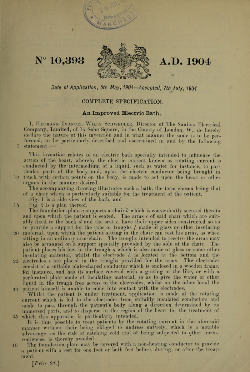 - N° 10,393 D^te of Application, 5th May, 1904--Accepted, 7th July, 19Q4 COMPLETE SPECIFICATIOISP. An Improved Electric Bath. 1, 11 EH Company (ledare tl formed, to be particularly described and ascertained in and by the following- a statement: — This invention relates to an electric bath specially intended to iutluence Ihe action of the heart, Avhereby the electric current known as rotating- ciiirenf is conducted by the intermedium of a liquid, such as water for instance, to par¬ ticular parts of the body and, upon the electric conductor being brought in 10 touch with certain points on the body, is made to act upon the heart or otluu- organs in the manner desired. Tlie accompanying drawing illustrates such a bath, the form chosen being lhat of a chair which is particularly suitable for the treatment of the patient. l.b'g. 1 is a side view of the bath, and 15 -Fig. 2 is a plan thereof. The foundation-plate a supports a chair h which is conveniently secured therelo and upon Avhich the patient is seated. The arms e of said chair which arc suit¬ ably fixed to the back d and the seat e, have their upper sides constructed so as io proA-ide a support for the tubs or troughs f made of glass or other insulating 20 material, upon Avhich the patient sitting in the chair can rest his arms, as Avheii sitting in an ordinaiy- arm-chair. The troughs intended to receive the arms may also be arranged on a support specially provided by the side of the chair. Tlie patient places his feet in the trough g which is also made of glass or some other insulating material, whilst the electrode h is located at the bottom and the 25 electrodes i are placed in the troughs provided for the arms. The electrodes consist of a suitable plate-shaped conductor which is enclosed in a wooden frame, for instance, and has its surface covered with a grating or the like, or Avith a perforated plate made of insulating material, so as to give the Avater or other liquid in the trough free access to the electrodes, AAdiilst on the other liaTid the 30 patient himself is unable to coine into contact Avith the electrodes. MTiilst Ihe patient is under treatment, application is made of the rotating current aaTiIcIi is led to the electrodes from suitably insulated conductors and uiade to pass through the patient’s body along a direction determined by its immersed parts, and M disperse in the region of tlie heart for the treatment of 35 which this apparatus is particularly intended. It is thus possible to treat patients by the rotating current in the aforesaid manner Avitliout their being obliged to undress entn-ely, Avhich is a notable advantage, as the risk of catching c<dd and of being subjected to (dher incon¬ veniences, is.thereby aAmided. /jO The foundation-plate may be covered Avith a non-heating conductoi- to provide a patient Avitb a rest for one foot or both feet before, durbig, or after the,treat¬ ment. IPrlce 8r/.'J HAXX iMAaNUEL WiLLY SciiAVKOLEu, Director of The Sanitas Kjectideal , Limited, of Ta Soho Square, in the County of London, W., do hereby re nature of this inA’cntion and in Avhat manner the same is to be ner-