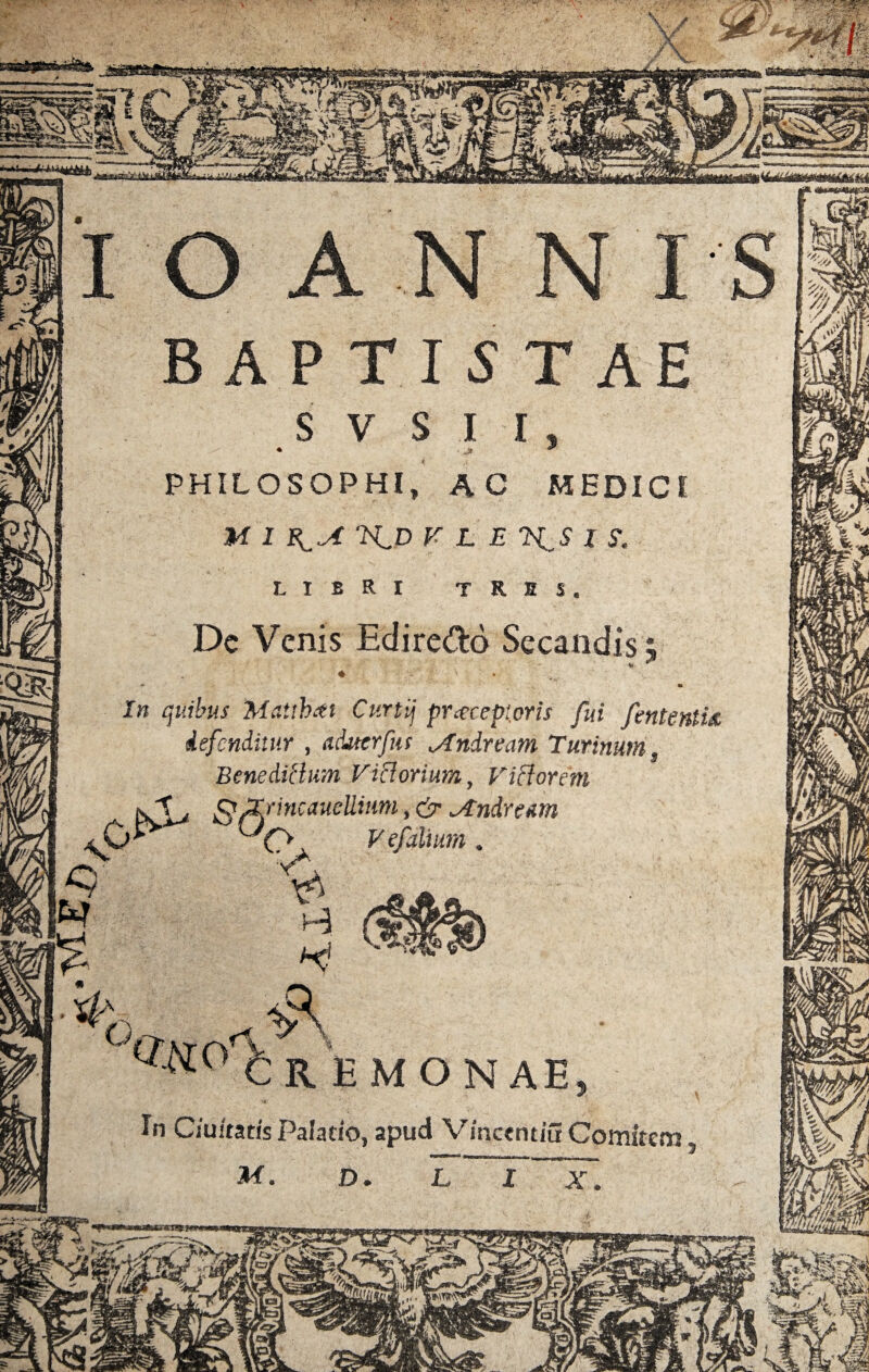 PHILOSOPHI, AC MEDICI K I t KD VLB 7^S I S. LIBRI TRHS. Dc Venis Edire&d Secandis; In C/u/tatis Palatio, apud Vincentiu Comitem