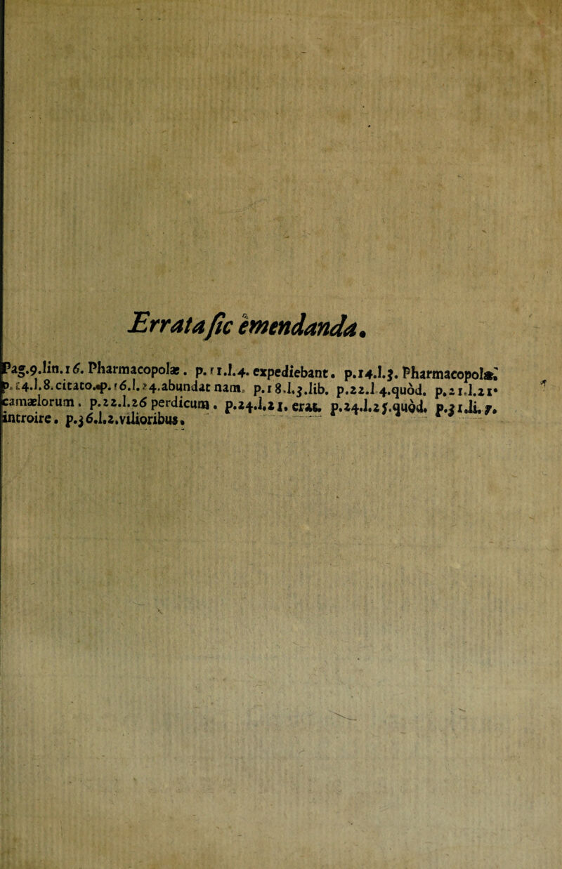 Erratafic emendanda. pag.9.Iin.iPharmacopolas. p. r 1J.4. expediebant, p.14.!. ba*4.].8.citaco.«p.?6.1.?4.abiindat nam; p.i8,I.$.Iib. p.22.1 camaelorum , p.z2.1.26 perdicum . erat, p. 24.1.2 introire. p.$6.1,2,vilioribus. ?. Pharmacopola ..quod. p. - 1I.21* '.qwod. p.|rJi, f.