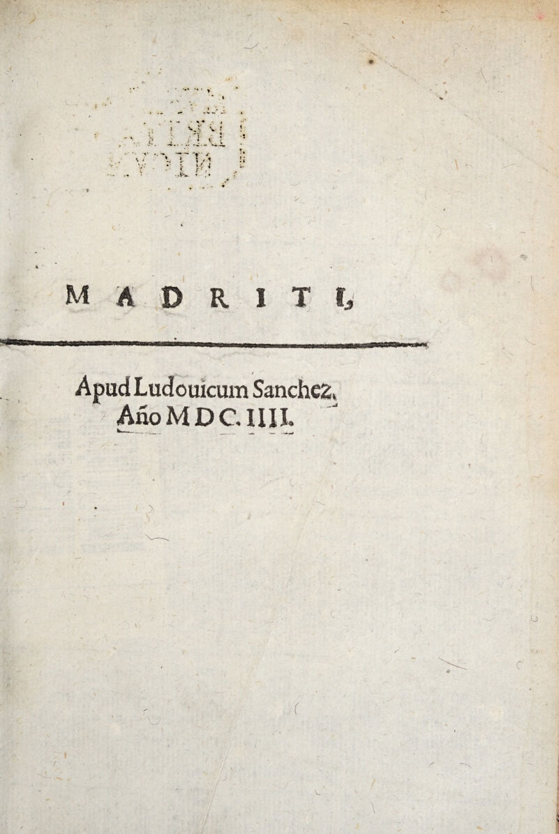 ' *v \ M A D R I T I. », t Apud Ludouicum Sanchez, AnoMDC.UII. c v. o C