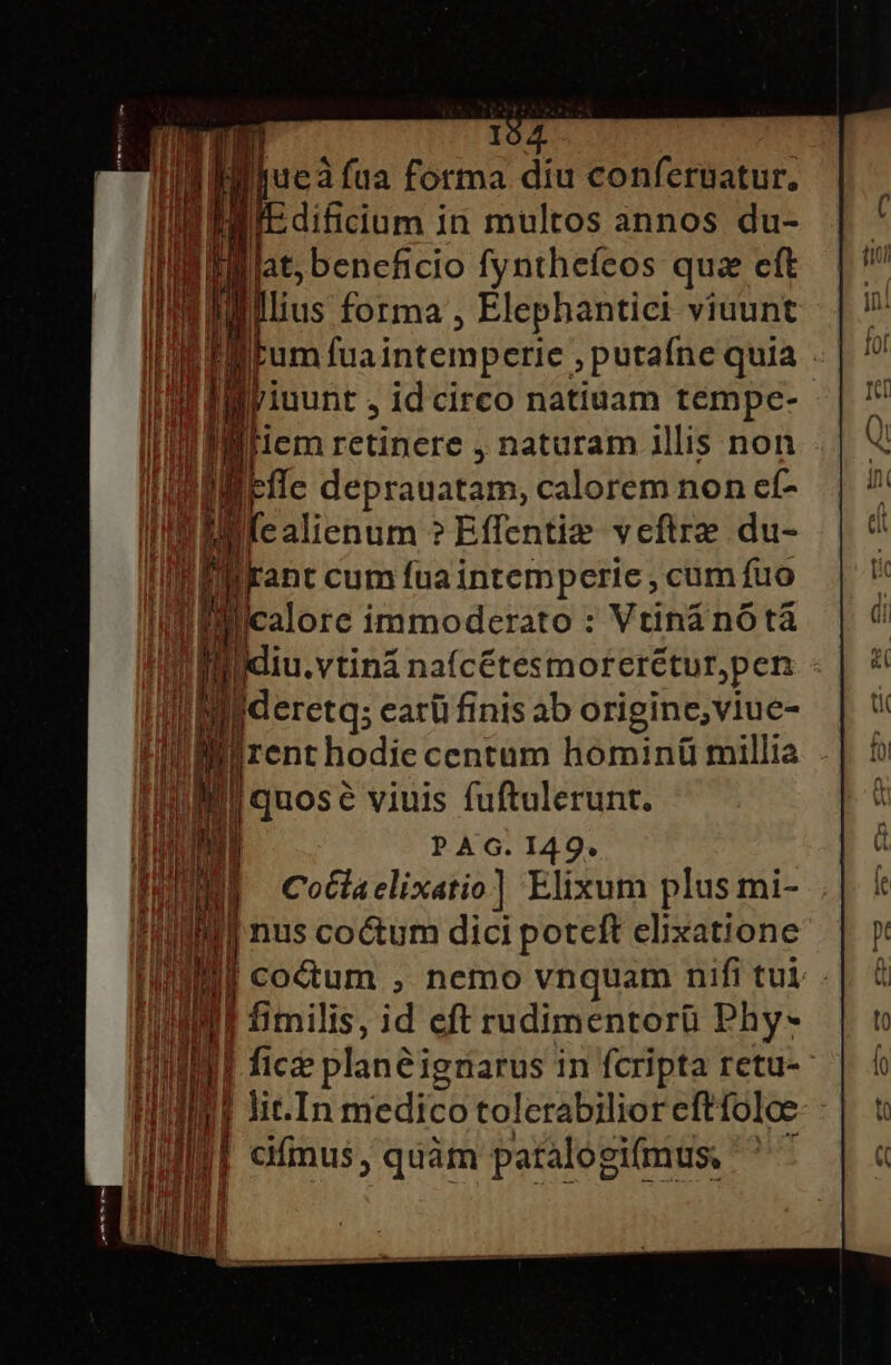 nU n h deo: aa apicc pie ie d icalore immoderato : Vtiná nó tà [i lai. vtiná naícétesmorerétur,pen - Bn earü finis ab origine, viue- l|rent hodie centum hominü millia uose viuis fuftulerunt. PAG. 149. Cotlaclixatio] Elixum plus mi- | nus coctum dici potcft elixatione pum , nemo vnquam nifi tui . I! fimilis, id eft rudimentorü Phy- | fice planéigriarus j in fcripta retu- | ! | cifmus, quàm patalogifmus, ^