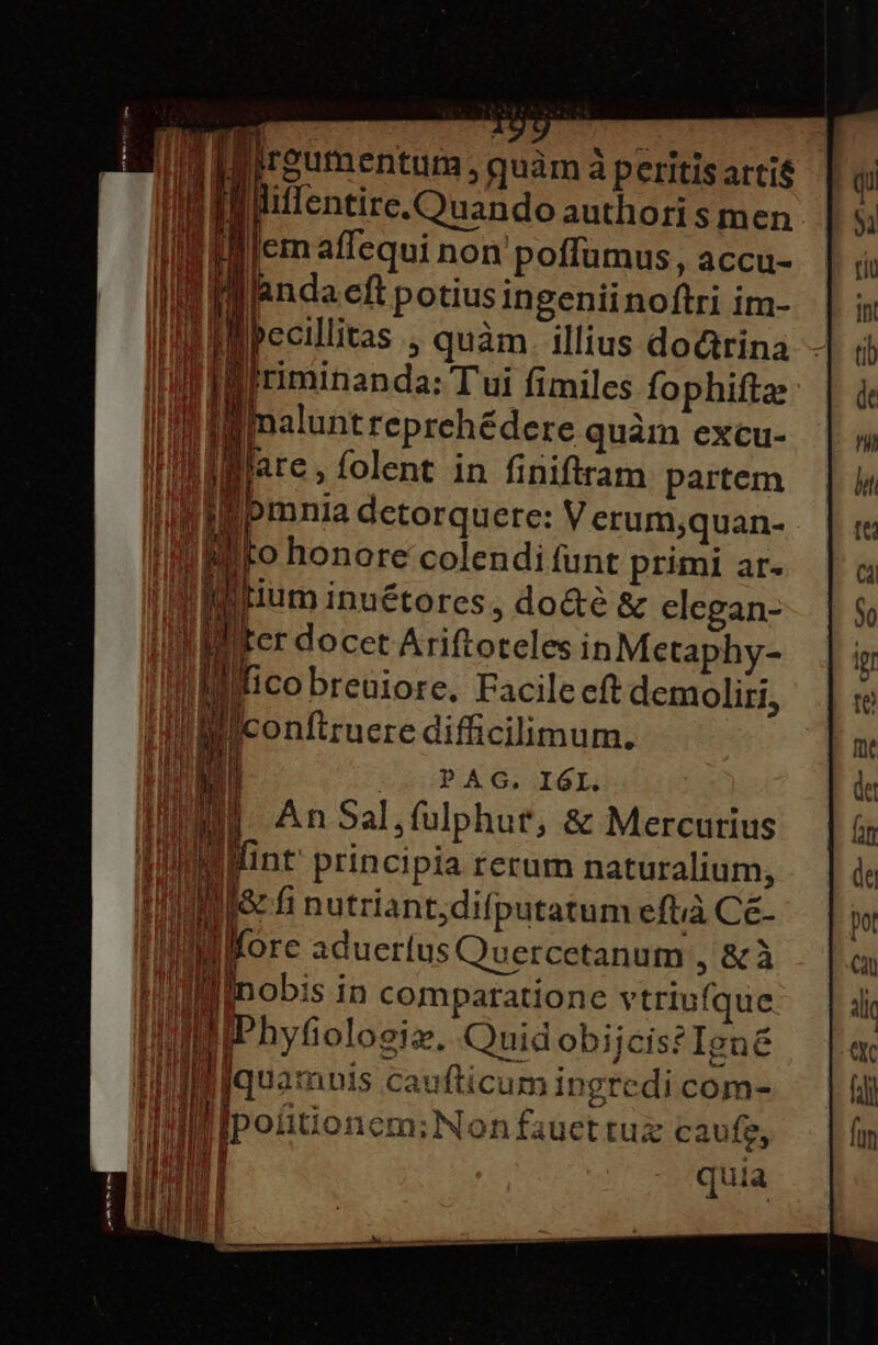 Miroumentum, quàm à peritis arti$ ilfüulentire.Ouando authori s men b i i a | li 1 l P q lico breuiore. Facilecft demoliri, E fi lIconftruere difficilimum. Hi PAG. IÓI. Hint principia rerum naturalium, Iu lar fi nutriant;difputatum eftià Ce- n
