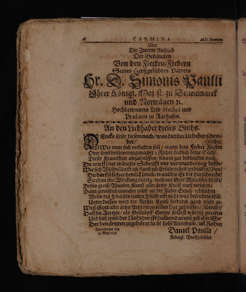 18 CARMINA Ad D. Simenem 1 dic Liber RE TOT NTHRCTRUPSUN S)ic Stecpte 9tufjaab acr Geoanden qon ben SlecfenzStiebern C3eítiee ert geliebten Y:atrere for. &amp;. Syionie 3Sdttfi 2d brer Aorta. Ooj fc. 2u SSeuanaicf unb P oorivágen xc. Syodhbetrautem €cíb Medici unb prafatea in Slarbufer. «9090» «9050» «0050» «9950» 4303€» 49,307 9000» 6090 *9926 «0026 «00509 «00509 30» Sin ben €icbbaber biefee 2Ducbe. ZERO zEnd'e grftc picftmmacb/wae bietoer LUrbeber fcbreiz SE) 0 bet (treíbet. ek TOie man fid) verbalten foll] mann 6as Sieber Slecien ud One fonftbefdoteerung macet 5 9icbte EecE lich oeime € ac] n Syiefet &amp;raucibeit absubelffen/fcinein gut bebtuicfen mad. A 3uwitftbierinoiefer €&amp;xcbrifft mit vermunoerung befitiz AW TOic fich SBiffenfcoaft uit unftui Grfabreubeit verbiubcu/(ben] A 3Suoarfiificbecoenei (ittelii trauéoioóEr ott fürfdyreibt] 5 NS Cietburibreabirdung ricfia : manuur Gott SRitbelgrer bleibt] M i gyeffen gcoffe QBunber.Sunft allerárGte Suuft uf tveidian Syaun gemifilico maudoer müfb an eer Sicber &amp;xcud ecbleicen OGenn bes Sod)ften fonore Soül(fe oft nicbt teag befonberé tbát. - X Lritecoeffen tvito eer 2terbte Scunft Dieburc) gant nidt ae | MES Yocil Gott allcc árGte9(r&amp;tbireo friberDat gebeiffen](fiomabt] P.C Yi sDaBouOferste/alé GyefcyópfP Gottes folleff mürbig prefen [ Linb bafj umbOoer Liobtourfftbalbemoaturni qibibn Ebr 3DertentátBten3ugeboret/in be bobé9ritertbum.(uii QNuDim proce Sante Paulli / Stónigf. COuchbánbler. HT. e