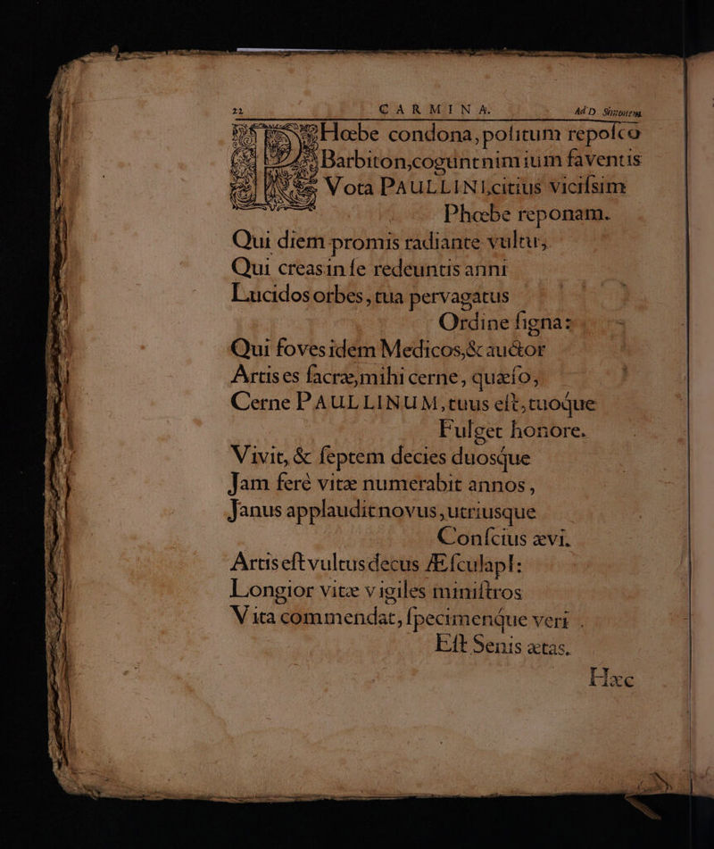 Gears ec IAS NM. YN:  lw : P ed : » ac e is rcm tmn - —:  E EE . gn  eor et Tr Tim cat € s E MEER —  i ES » ac MS t *OD- lrepdn i; ———— x [ b, UOTE e POSEEN TEC | e s m A , isptapes vbi ( * s A6 3 GR epus pri RU UPNCII nta EN pu CV WERE A SEE ee T w be LE. Qui diem promis radiante vu Itu; Qui creasiníe redeuntis anni L.ucidos orbes , tua pervagatus Qui fovesidem Medicos,&amp; au&amp;or Artis es facrzemihi cerne, quaío; Vivit, &amp; feptem decies duosque Jam feré vite numerabit annos, Janus applauditnovus; utriusque Artis eft vulcisdbiis Afculapl: L.ongior vitz vigiles miniftros Eft Senis actas. Hac