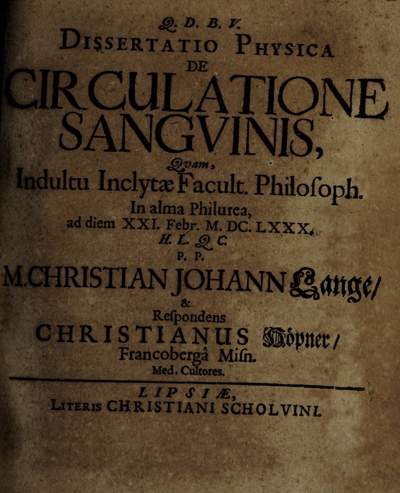 4>* D- B- v- SERTATIO In alma Philurea, ad diem XXL Febj. M. DC. LXXX^ P. P. Refpondens STIANUS Francoberga Mifii. Med* Cultores. mtt/ LIP S I M, Literis CHRISTIANI SCHOLVINL