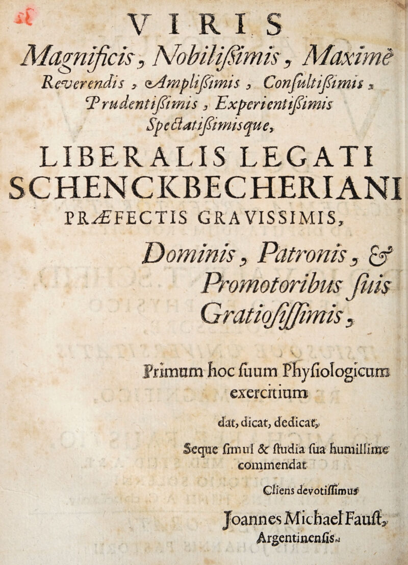 r A .gnijicis PROFECTIS GRAVISSIMIS, >',v Fornum exercitium dat, dicat, dedicat. Seque finiui Sc fttidia fua Euniillinss commendat Cliens devotiflimuf oannes