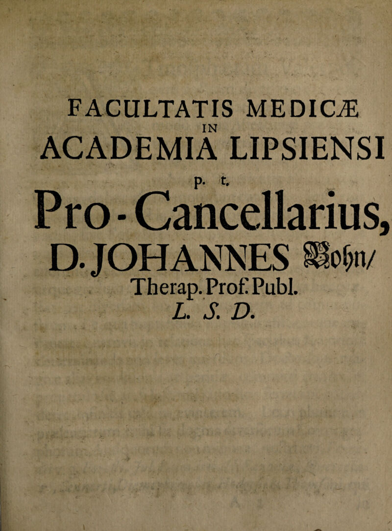 FACULTATIS MEDICAS IN ACADEMIA LIPSIENSI p. t. Pro-Cancellarius, D. TOH ANNES ®o$tv Therap.ProEPubl. L. S. D. r ■ '