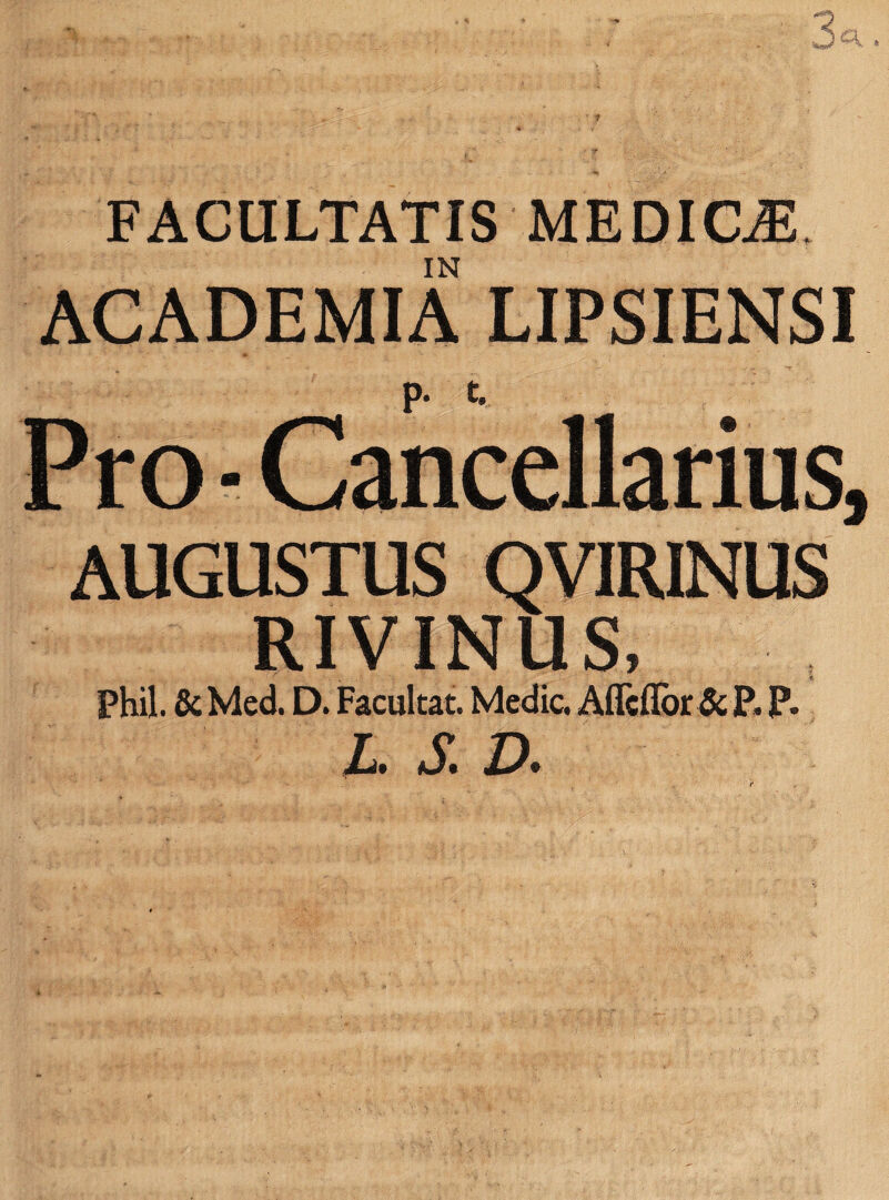 i i''' W ^ 3 FACULTATIS MEDICiE IN ACADEMIA LIPSIENSI p. t. Pro • Cancellarius, AUGUSTUS QVIRINUS RIVINUS, Phil. ScMed. D. Facultat. Medie. Aflcflor & P. P. l. s. D.