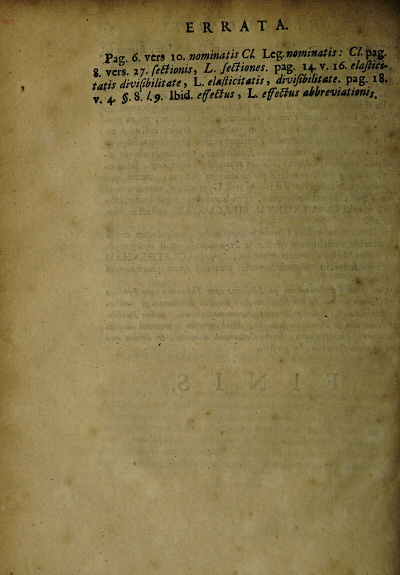 'Pag 6 vers io. nominatis CL 'Leg-nominatis: Cl. pag. 8. vers a7- ftEiioniS) L. /emones. elafticu tatis dmfibilitate, L. eUliicttatis, dmjibtlttate. pag. 18. v. 4- §■ 8'. 4*. ibid. effetius, L. effeUus abbreviattmts. . :Lti;?.a; ; • , v> J . - ■ ■ . ■ ■ » . ■ - ' - ■ KV' ' ■ t ,. f V I. £), . -.i.