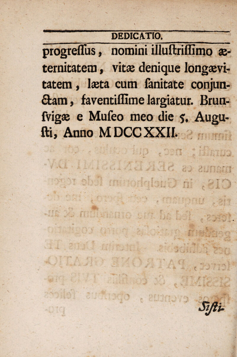 1 u- tmm DEDICATIO. ,.!■! ■■..■II,. ■, ... ..au^ progreffus, nomini illuftriflimo ae¬ ternitatem , vitas denique longaevi¬ tatem , laeta cum fanitate conjun¬ gam, faventiflime largiatur. Brun- fvigae e Mufeo meo die Augu- fti. Anno MDCC XXII. & i