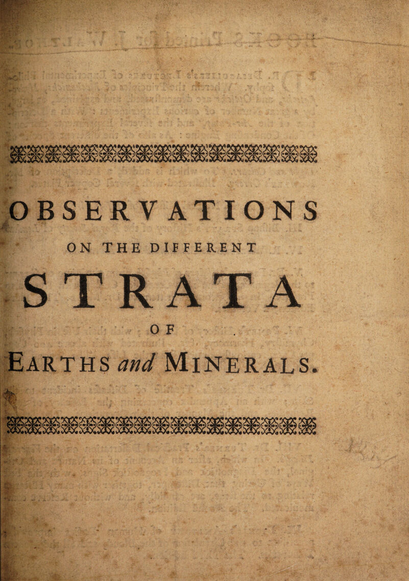 OBSERVATIONS WE-' ' ON THE DIFFERENT STRATA OF u, . V * ; N Earths and Minerals. - w - V-A m-ji’