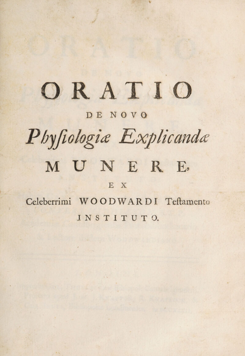 I O R A T D E NOVO M U E R E E X Celeberrimi WOODWARDI Teftament® INSTITUTO.