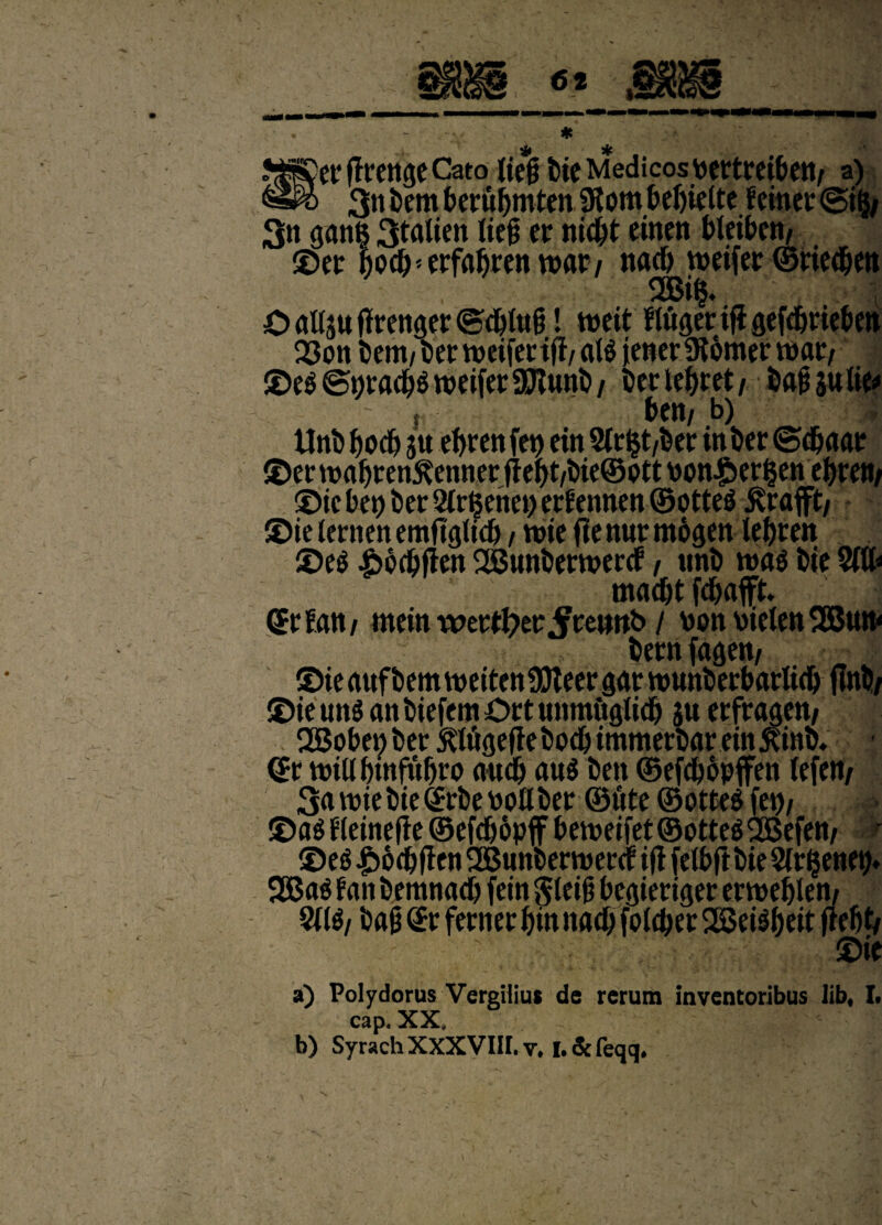 MScr fltrcngcCato Cteg Die Medicosbertreibett/ a) &$> 3« tem berutmten 5Kom Defjiette f einer ©i($/ 3» <jan§ 3tatien lieg er nicfct einen Dieibcti/ ©er tod^ erfafjren roar/ nart) vueifer ©ried&en 2Bi§. O rtl4uffreliger ©d)lttfj! tbeit fliiger tfi gefc&rieben 23on Dem/ Der roeifer tfi/ al$ jener 9t6mer tbar/ ©e$ (Styraci roeifet 9P?wnD / ter le&ret / baji $u lit* - r f>ett/ b) Unt f)od> ju ebren fet> ein 2trfct/ter in ter <Sd)«ae ©er matren^enner fie^t/tie@Ptt bon^er^en e^rett/ ©ic bet) ter Sirgenet) erf ennen ©otte^ ^rafft/ ©ie iernen emftglid) / tvie fienurmtgen le^rett ©e$ £$cijften SBunberthercf f unt Die mac&t fcbafft. (Srffltt/ mein xverrt?er^re»»b / bwt Dicten SBtw ternfagen/ ©ie aufDemn>eiten9£)Teer gartbunberbarlid) flnt/ ©ie utt$ an tiefem Ort utmtuglid) ju erfragen/ 2Bobei;ter Mgeflebodjimmertar ein5?inb, - (St tbtU Dinfit^ro and) au$ ten ©efcbopffen fefett/ 3<ubiette(£rbeboflber ©lite ©otteg fet>/ ©as fleinefie ©efcfiopf t>eit>eifet©ottesS3Befen/ r ©e$ |>6ct flen 2Bunteriberdf tfi felbfr tie Sirijenet)* fan temnad) fein $leifi begieriger eribeljlen/ 2i(g/ tag <£r ferner f)in na$ fole&er 2Bei$&eit fiebt/ ©ie a) Polydorus Vergilius de rerum inventoribus lib« I. cap. XX, 
