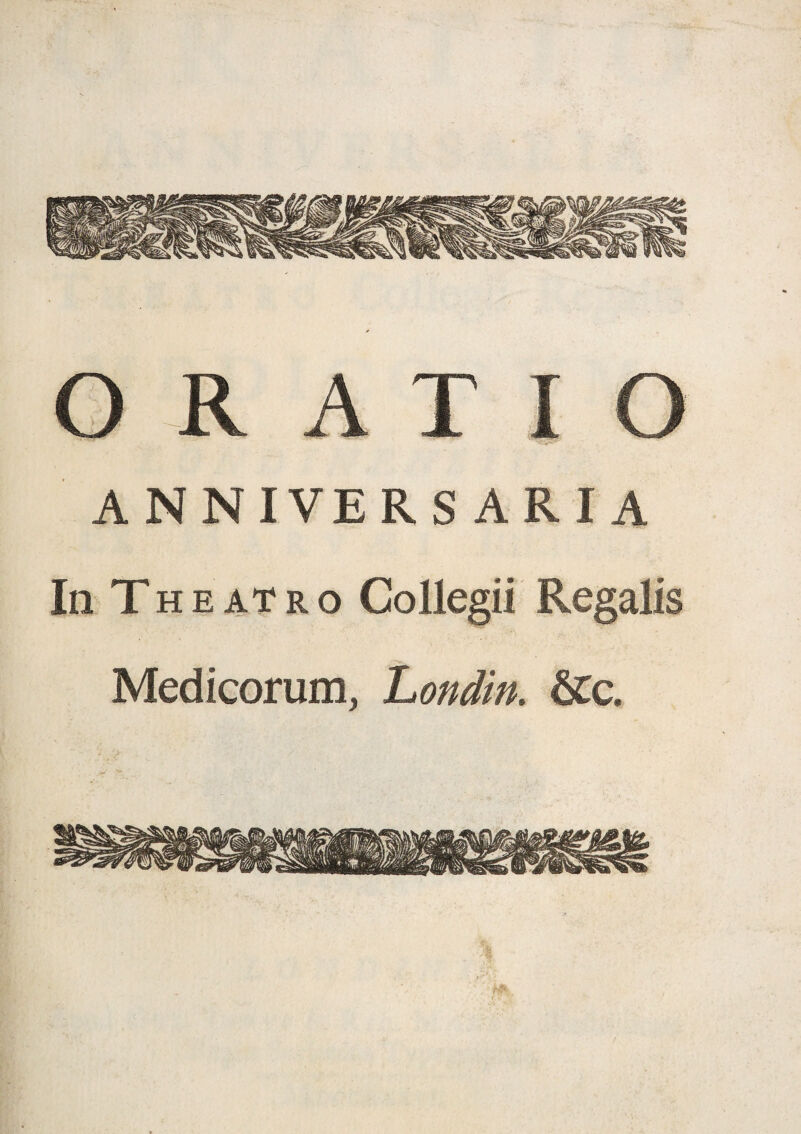 ORATIO 'V* ANNIVERSARIA InT HE ATRO Collegii Regalis Medicorum, Londin, &:c.