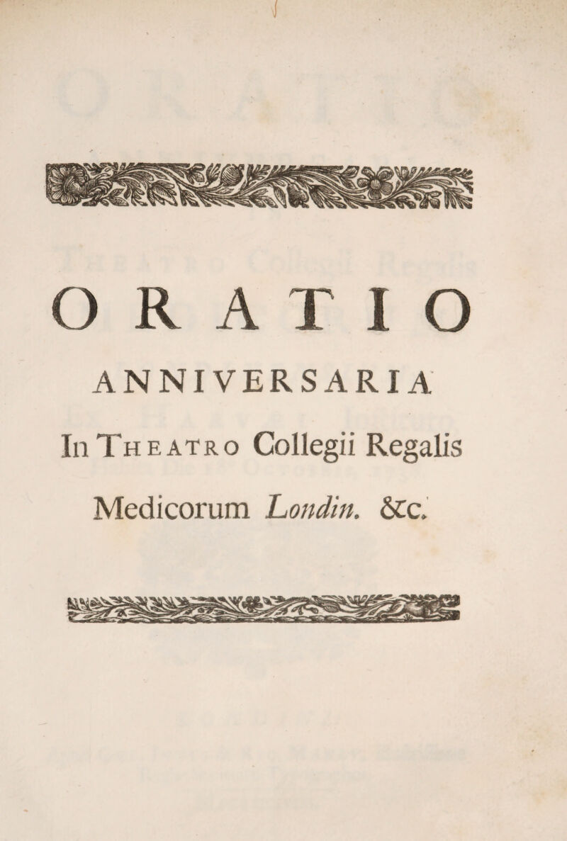 O R A X 1 O ANNIVERSARIA In Theatro Collegii Regalis Medicorum Londin. &cc>