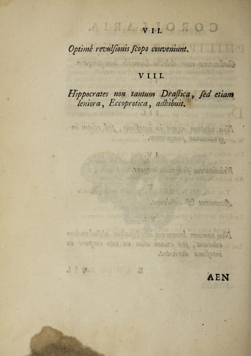 Optime revulftonis fcopo conveniunt, JT 'T' ' • V   ■ • V ’ *• ” ' A ? V I 1/ 1 * « ' ‘ . i t . V „ , » . % ; ; •> *, . ■ >, ■ VIII. Hippocrates non tantum Drajllca, fed etiam leniora, Eccoprotica, adhibuit. 1 f •• f- y \ v >