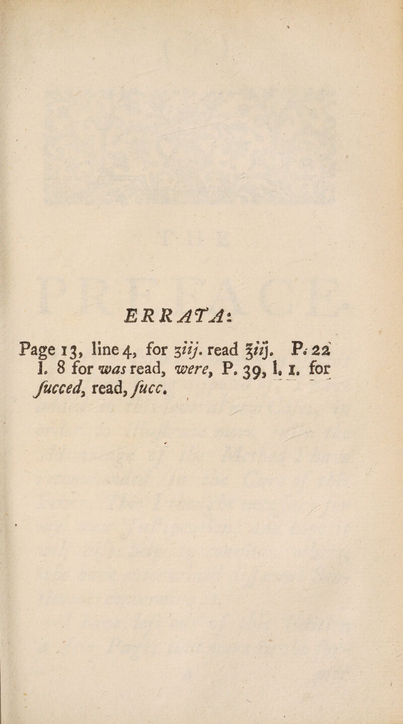 ERRATA'. Page 13, line 4, for 3iij. read $tzj. fueced, read, fucc. P. 2 a